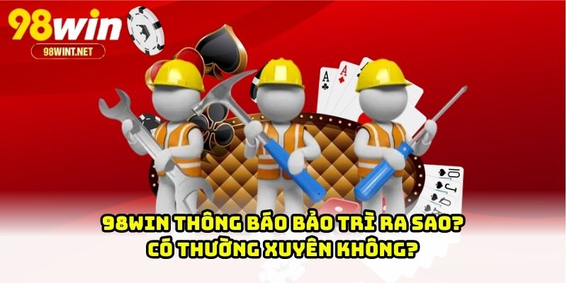 98WIN Thông Báo Bảo Trì - Người Chơi Nên Làm Gì Khi Chơi? 1 98WIN thông báo bảo trì ra sao? Có thường xuyên không?