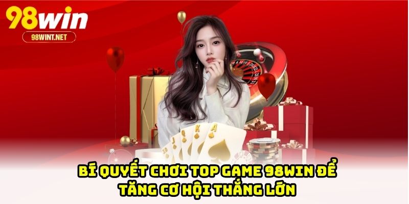 Bí quyết chơi top game 98WIN để tăng cơ hội thắng lớn