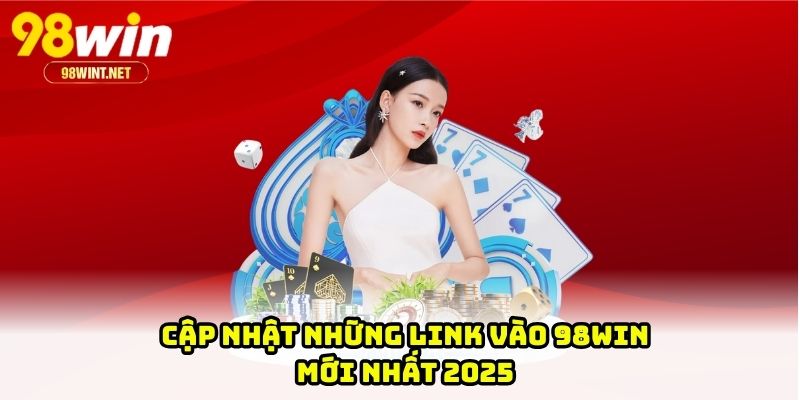 Cập nhật những link vào 98WIN mới nhất 2025