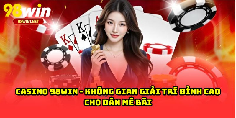 CASINO 98WIN 1 Casino 98WIN - Không Gian Giải Trí Đỉnh Cao Cho Dân Mê Bài