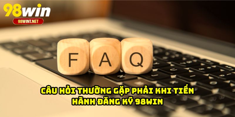 Đăng Ký 98WIN 4 Câu hỏi thường gặp phải khi tiến hành đăng ký 98WIN