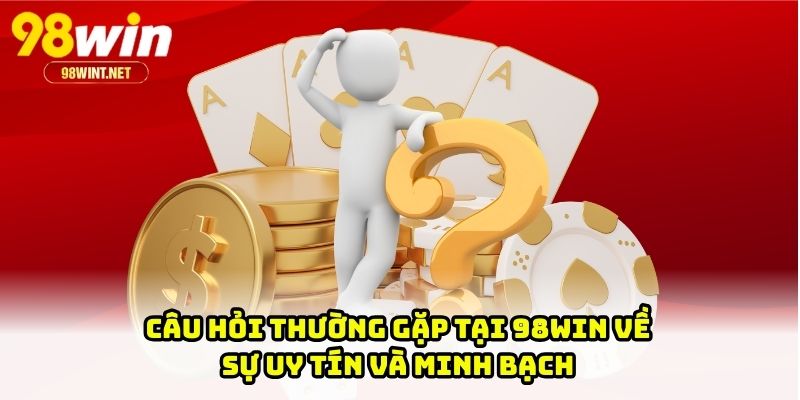 Câu hỏi thường gặp tại 98WIN về sự uy tín và minh bạch