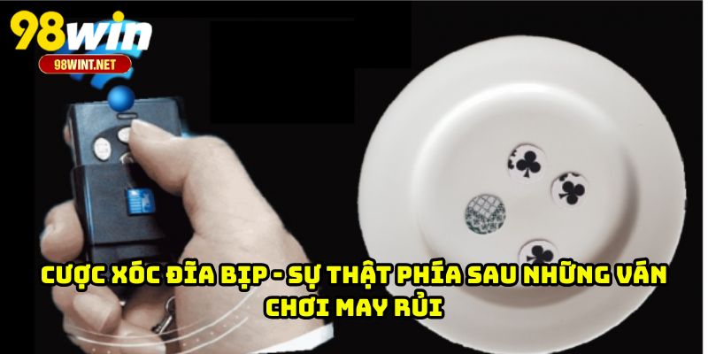 Cược Xóc Đĩa Bịp - Sự Thật Phía Sau Những Ván Chơi May Rủi