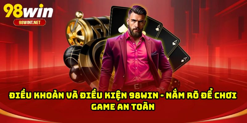 Điều Khoản Và Điều Kiện 98WIN - Nắm Rõ Để Chơi Game An Toàn
