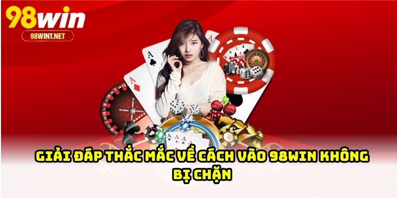 Giải đáp thắc mắc về cách vào 98WIN không bị chặn