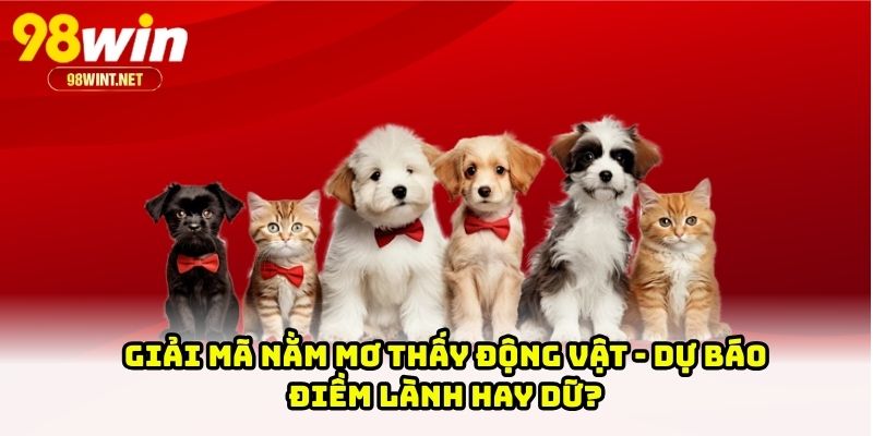 Giải Mã Nằm Mơ Thấy Động Vật - Dự Báo Điềm Lành Hay Dữ?