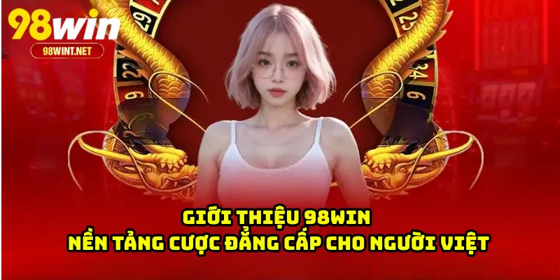 Giới Thiệu 98WIN - Nền Tảng Cợc Đẳng Cấp Cho Người Việt