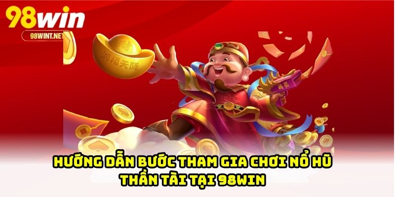 Hướng dẫn bước tham gia chơi nổ hũ Thần Tài tại 98WIN