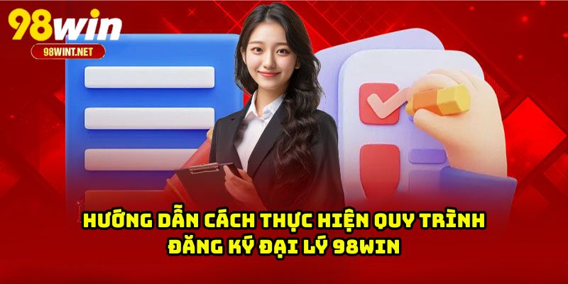 Hướng dẫn cách thực hiện quy trình đăng ký đại lý 98WIN