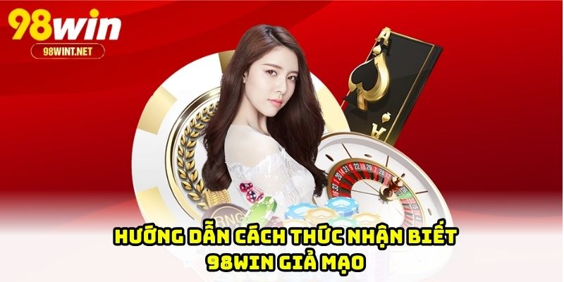 Hướng dẫn cách thức nhận biết 98WIN giả mạo