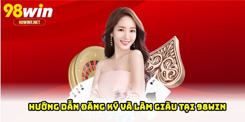 Làm Giàu Tại 98WIN - Cơ Hội Kiếm Tiền Nhanh Và Bền Vững 4 Hướng dẫn đăng ký và làm giàu tại 98WIN