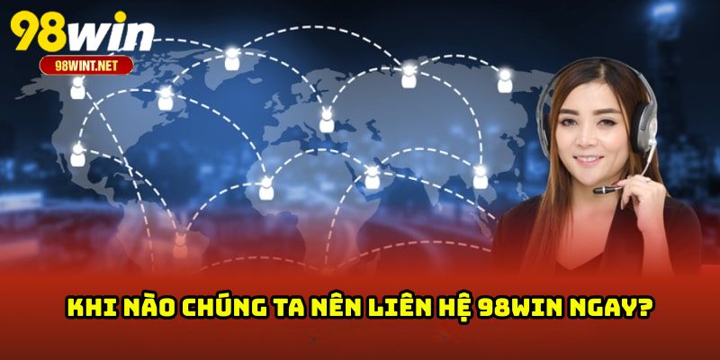 Khi nào chúng ta nên liên hệ 98WIN ngay?