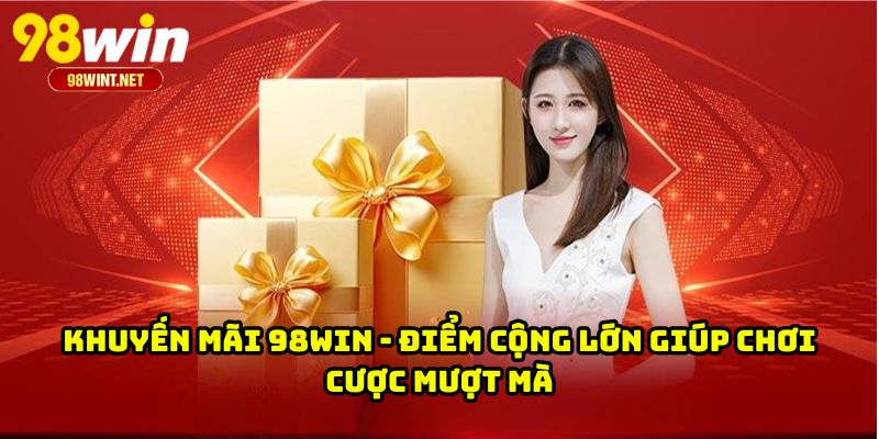 Khuyến Mãi 98WIN - Điểm Cộng Lớn Giúp Chơi Cược Mượt Mà