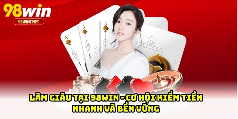 Làm Giàu Tại 98WIN - Cơ Hội Kiếm Tiền Nhanh Và Bền Vững
