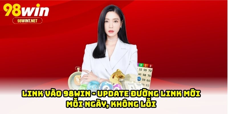 Link Vào 98WIN - Update Đường Link Mới Mỗi Ngày, Không Lỗi