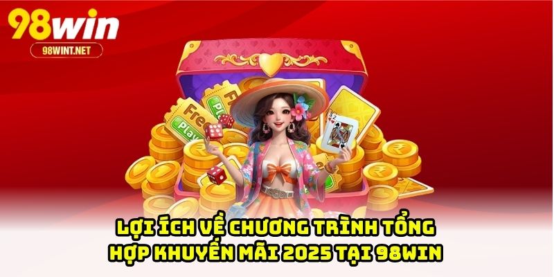 Tổng Hợp Khuyến Mãi 2025 - Top Những Ưu Đãi Hot Tại 98WIN 1 Lợi ích về chương trình tổng hợp khuyến mãi 2025 tại 98WIN