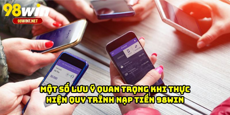 Một số lưu ý quan trọng khi thực hiện quy trình nạp tiền 98WIN