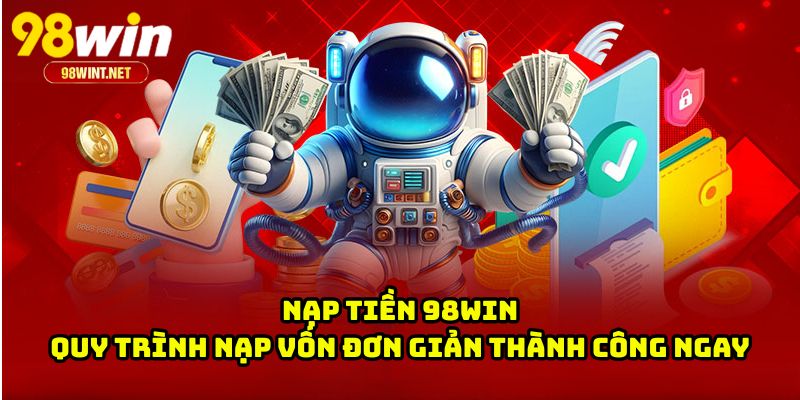 Nạp Tiền 98WIN - Quy Trình Nạp Vốn Đơn Giản Thành Công Ngay