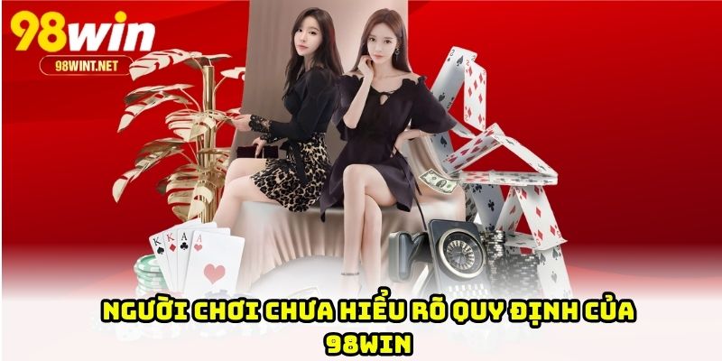 Người chơi chưa hiểu rõ quy định của 98WIN