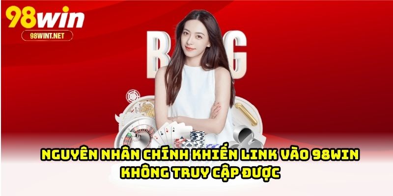 Nguyên nhân chính khiến link vào 98WIN không truy cập được