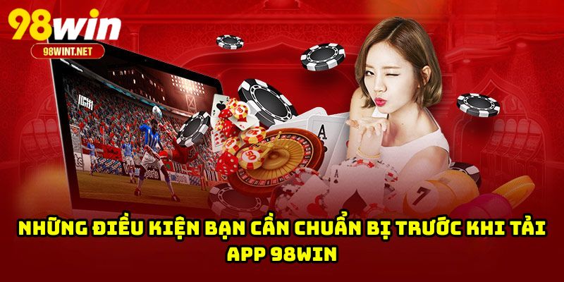 Những điều kiện bạn cần chuẩn bị trước khi tải app 98WIN