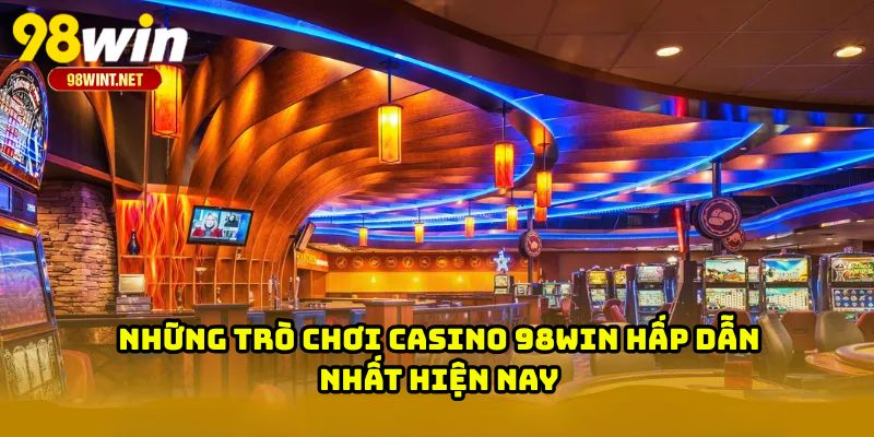 CASINO 98WIN 4 Những trò chơi casino 98WIN hấp dẫn nhất hiện nay