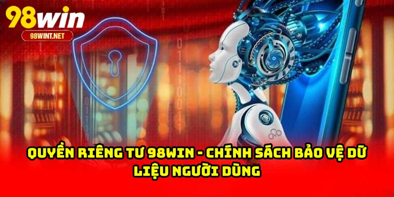Quyền Riêng Tư 98WIN - Chính Sách Bảo Vệ Dữ Liệu Người Dùng