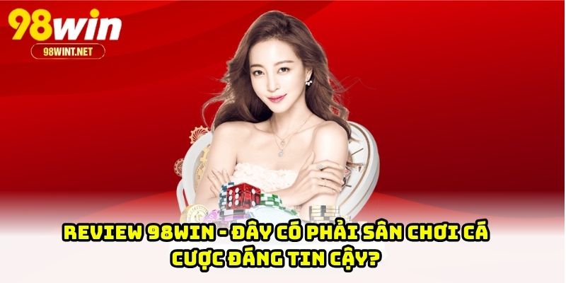 Review 98WIN - Đây Có Phải Sân Chơi Cá Cược Đáng Tin Cậy?