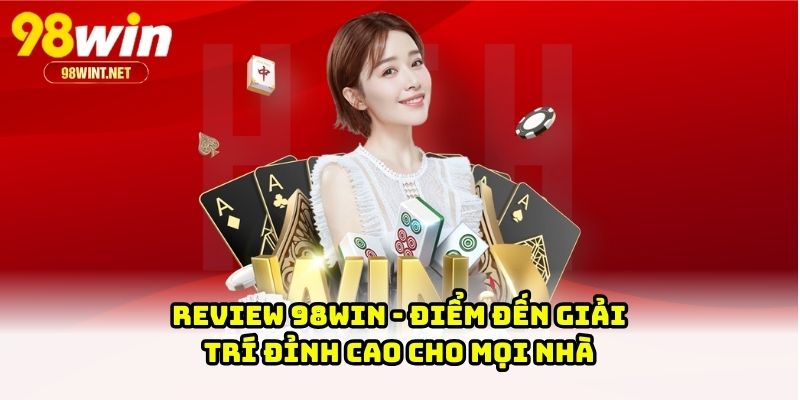 Review 98WIN - Điểm đến giải trí đỉnh cao cho mọi nhà