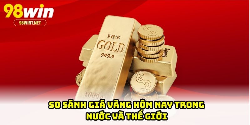 Giá Vàng Hôm Nay - Cập Nhật Mới Nhất, Phân Tích Và Dự Báo 2 So sánh giá vàng hôm nay trong nước và thế giới