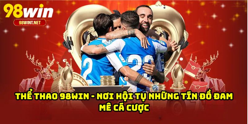 THỂ THAO 98WIN 1 Thể Thao 98WIN - Nơi Hội Tụ Những Tín Đồ Đam Mê Cá Cược