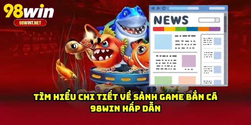 Tìm hiểu chi tiết về sảnh game bắn cá 98WIN hấp dẫn
