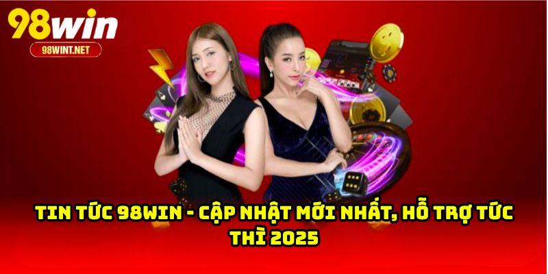 Tin Tức 98WIN - Cập Nhật Mới Nhất, Hỗ Trợ Tức Thì 2025