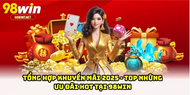 Tổng Hợp Khuyến Mãi 2025 - Top Những Ưu Đãi Hot Tại 98WIN