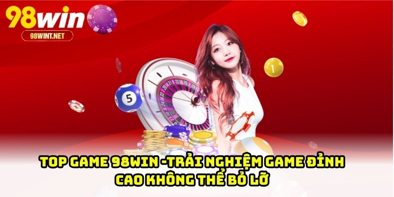 Top Game 98WIN -Trải Nghiệm Game Đỉnh Cao Không Thể Bỏ Lỡ