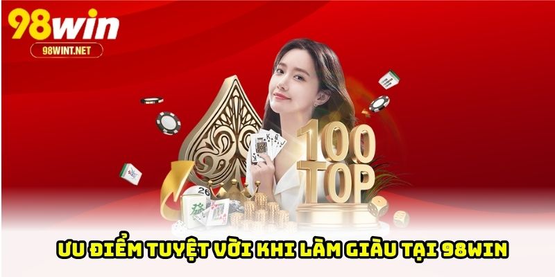 Làm Giàu Tại 98WIN - Cơ Hội Kiếm Tiền Nhanh Và Bền Vững 3 Ưu điểm tuyệt vời khi làm giàu tại 98WIN