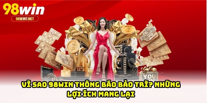 98WIN Thông Báo Bảo Trì - Người Chơi Nên Làm Gì Khi Chơi? 2 Vì sao 98WIN thông báo bảo trì? Những lợi ích mang lại