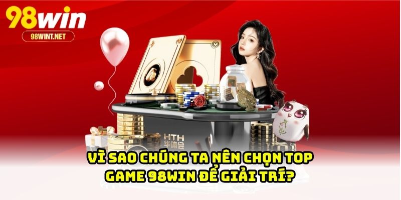 Vì sao chúng ta nên chọn top game 98WIN để giải trí?